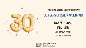 Poster with large balloons of the number 30. Text reads "Join us for an open house celebrating 30 years of Xwi7xwa Library. May 25th, 12-3pm. All are welcome. Cake will be provided. 